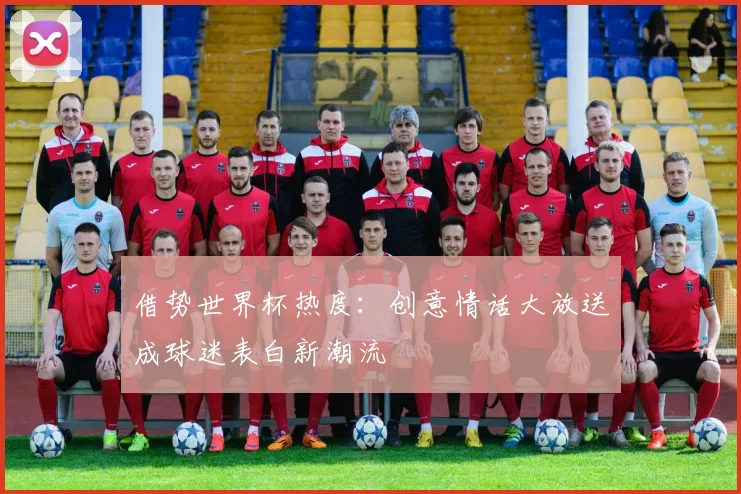 借势世界杯热度：创意情话大放送成球迷表白新潮流