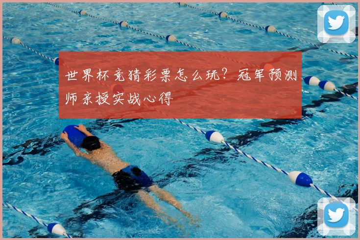世界杯竞猜彩票怎么玩？冠军预测师亲授实战心得