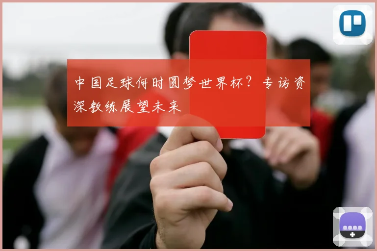 中国足球何时圆梦世界杯?专访资深教练展望未来
