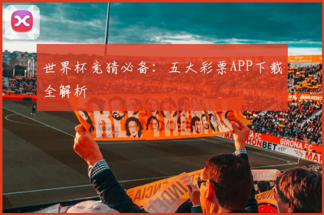 世界杯竞猜必备：五大彩票APP下载全解析