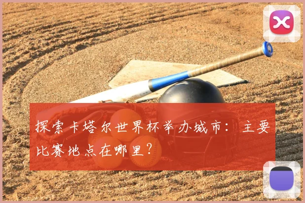 探索卡塔尔世界杯举办城市:主要比赛地点在哪里?