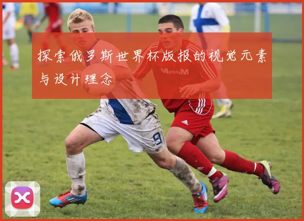 探索俄罗斯世界杯版报的视觉元素与设计理念