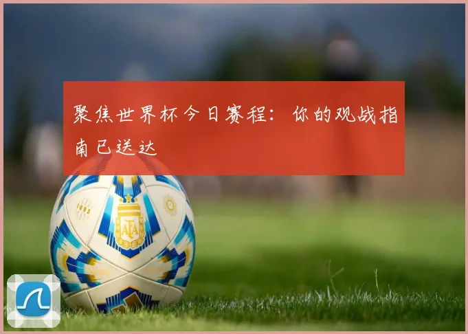 聚焦世界杯今日赛程：你的观战指南已送达
