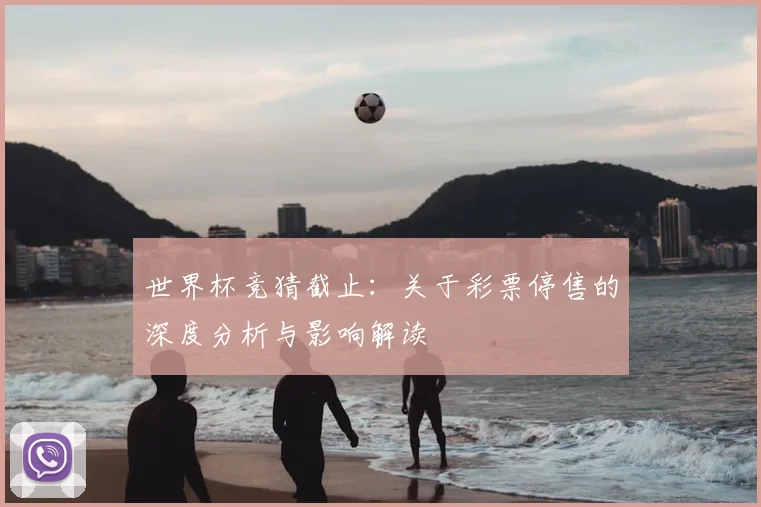 世界杯竞猜截止：关于彩票停售的深度分析与影响解读