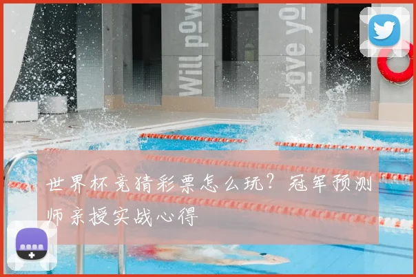 世界杯竞猜彩票怎么玩？冠军预测师亲授实战心得