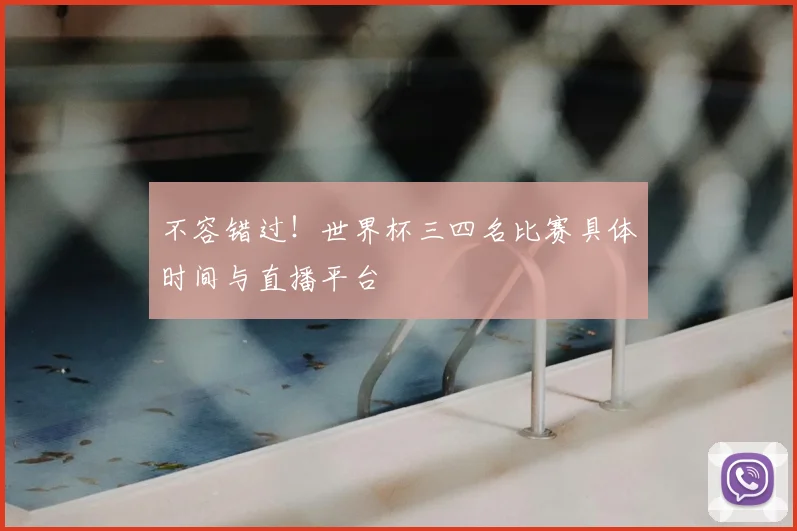 不容错过!世界杯三四名比赛具体时间与直播平台