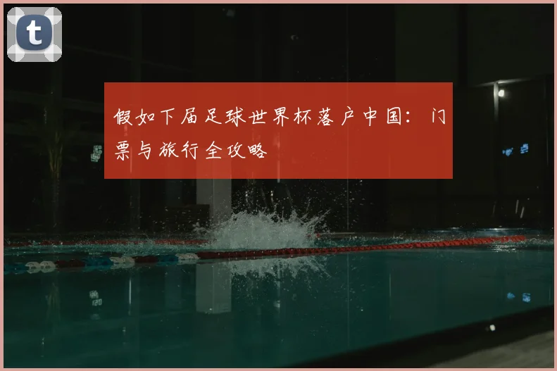 假如下届足球世界杯落户中国：门票与旅行全攻略