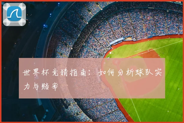 世界杯竞猜指南：如何分析球队实力与赔率