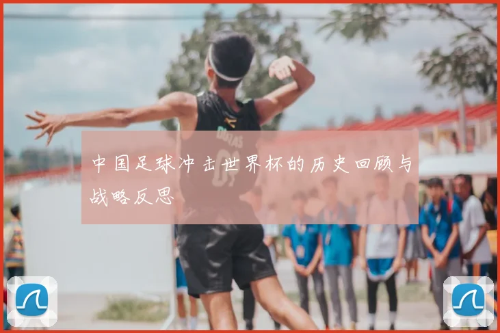 中国足球冲击世界杯的历史回顾与战略反思
