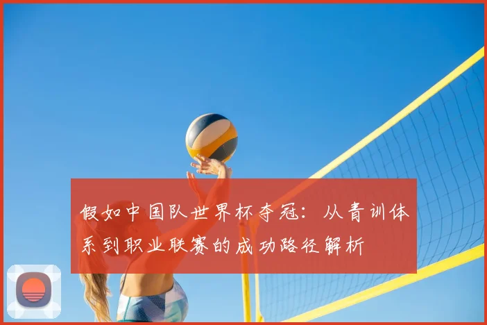 假如中国队世界杯夺冠：从青训体系到职业联赛的成功路径解析