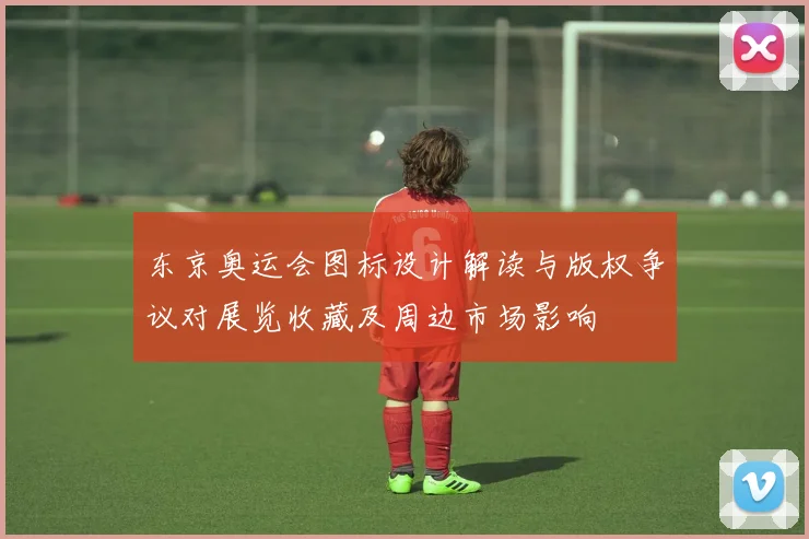 东京奥运会图标设计解读与版权争议对展览收藏及周边市场影响