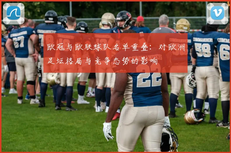 欧冠与欧联球队名单重叠：对欧洲足坛格局与竞争态势的影响
