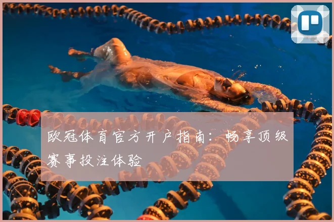 欧冠体育官方开户指南：畅享顶级赛事投注体验
