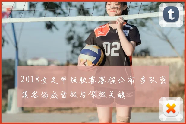 2018女足甲级联赛赛程公布 多队密集客场成晋级与保级关键