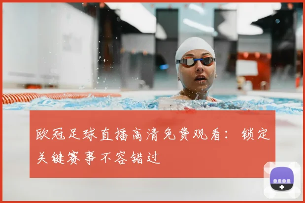 欧冠足球直播高清免费观看：锁定关键赛事不容错过