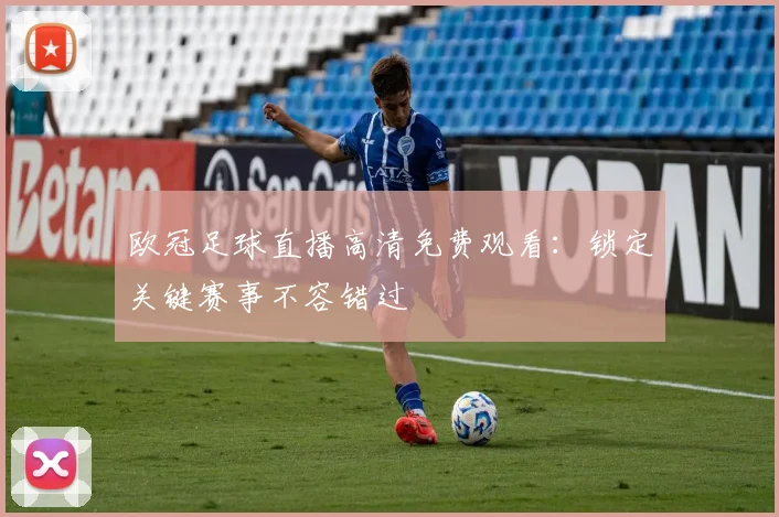 欧冠足球直播高清免费观看：锁定关键赛事不容错过