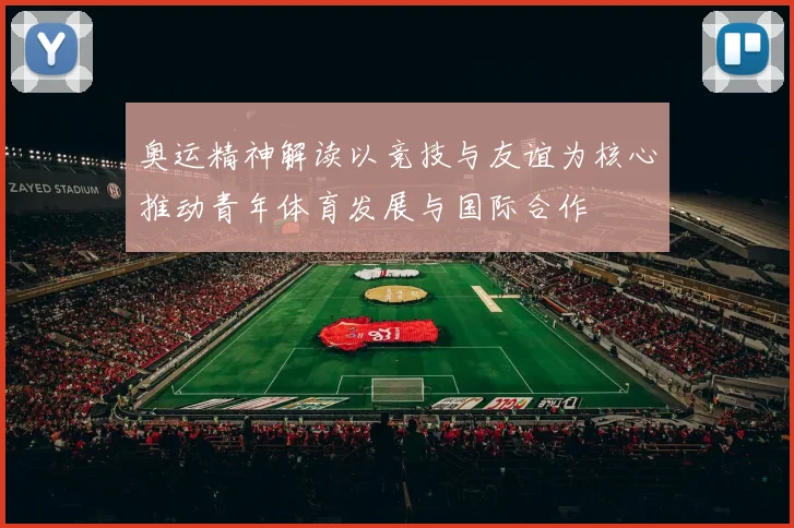 奥运精神解读以竞技与友谊为核心推动青年体育发展与国际合作