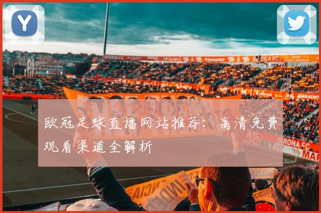 欧冠足球直播网站推荐：高清免费观看渠道全解析