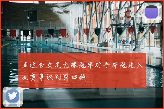 亚运会女足无缘冠军对手夺冠进入决赛争议判罚回顾