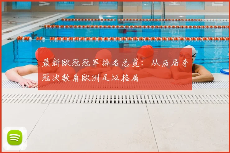 最新欧冠冠军排名总览：从历届夺冠次数看欧洲足坛格局